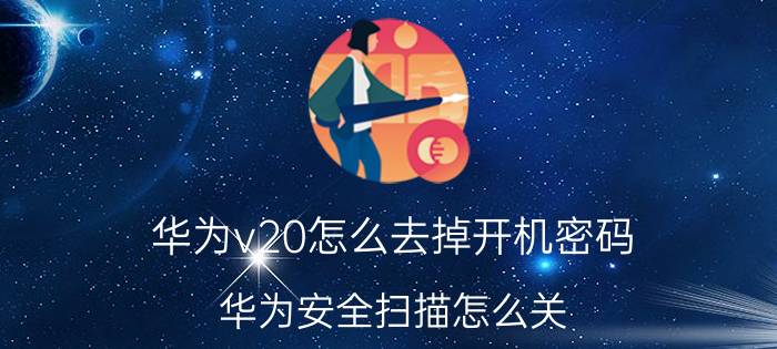 华为v20怎么去掉开机密码 华为安全扫描怎么关？